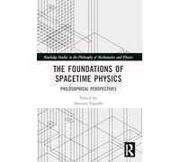 The Foundations of Spacetime Physics: Philosophical Perspectives (Routledge Studies in the Philosophy of Mathematics and Physics)
