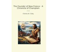 The Founder of New France : A Chronicle of Champlain (Classic Books)