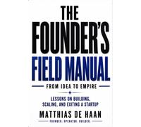 The Founder’s Field Manual: From Idea to Empire: Lessons on Building, Scaling, and Exiting a Startup