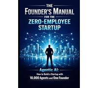 The Founder’s Manual for the Zero Employee Startup: Agentic AI: How to Build a Startup with 10,000 Agents and One Founder: 1 (Founder & Startup Series)