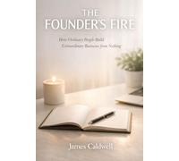 THE FOUNDER'S FIRE: How Ordinary People Build Extraordinary Businesses from Nothing