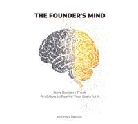 The Founder's mind: How Builders Think - And How to Rewire Your Brain for It: Mindset Manual for Building Something of Your Own Without Quitting Your Job Tomorrow