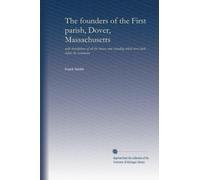 The founders of the First parish, Dover, Massachusetts: with descriptions of all the houses now standing which were built before the revolution