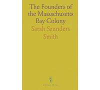 The Founders of the Massachusetts Bay Colony: A Careful Research of the Earliest Records of Many of the Foremost Settlers