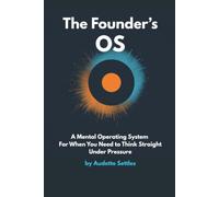 The Founder's OS: A Mental Operating System For When You Need to Think Straight Under Pressure