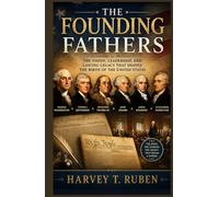 The Founding Fathers: The Vision, Leadership, and Lasting Legacy That Shaped the Birth of the United States (The American History Journey Series)
