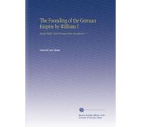 The Founding of the German Empire by William I: Based Chiefly Upon Prussian State Documents V. 7
