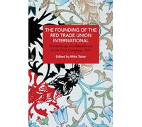 The Founding of the Red Trade Union International: Proceedings and Resolutions of the First Congress, 1921 (Historical Materialism)