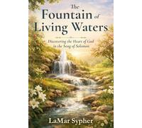 The Fountain of Living Waters: Discovering the Heart of God in the Song of Solomon