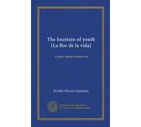 The fountain of youth (La flor de la vida) (Vol-1): a poetic drama in three acts