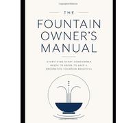 The Fountain Owner's Manual: Everything Every Homeowner Needs to Know to Keep a Decorative Fountain Beautiful