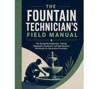 The Fountain Technician's Field Manual: The Complete Inspection, Testing, Diagnosis, Treatment, and Maintenance Workbook for Decorative Fountains