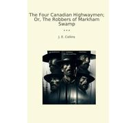 The Four Canadian Highwaymen; Or, The Robbers of Markham Swamp (Classic Books)