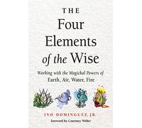 The Four Elements of the Wise: Working with the Magickal Powers of Earth, Air, Water, Fire
