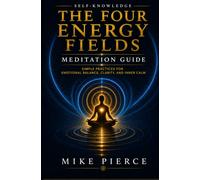 The Four Energy Fields Meditation Guide: Simple Practices for Emotional Balance, Clarity, and Inner Calm (Self-Knowledge)