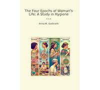 The Four Epochs of Woman's Life; A Study in Hygiene (Classic Books)