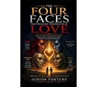 THE FOUR FACES THAT DISGUISE THEMSELVES AS LOVE: How to Distinguish True Love from Desire, Emotional Need, Utility, and Woundedness