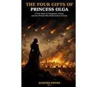 THE FOUR GIFTS OF PRINCESS OLGA: A True Story of Vengeance, Power, and the Woman Who Built Eastern Europe: A True Story of Vengeance, Power, and the ... Built Eastern Europe (Scorned Empire, Vol. 1)