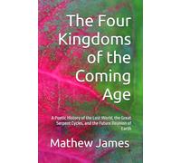 The Four Kingdoms of the Coming Age: A Poetic History of the Lost World, the Great Serpent Cycles, and the Future Reunion of Earth