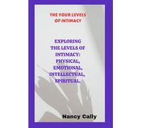 THE FOUR LEVELS OF INTIMACY: EXPLORING THE LEVELS OF INTIMACY: PHYSICAL, EMOTIONAL, INTELLECTUAL, SPIRITUAL