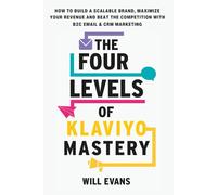 The Four Levels Of Klaviyo Mastery: How To Build A Scalable Brand, Maximize Your Revenue And Beat The Competition With B2C Email And CRM Marketing.