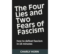 The Four Lies and Two Fears of Fascism: How to Defeat Fascism in 15 Minutes