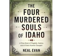 The Four Murdered Souls of Idaho: A True Story of Tragedy, Justice, and a Town Forever Changed