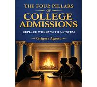 THE FOUR PILLARS OF COLLEGE ADMISSIONS: REPLACE WORRY WITH A SYSTEM