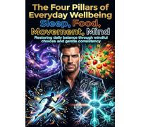 The Four Pillars of Everyday Wellbeing: Sleep, Food, Movement, Mind: Restoring daily balance through mindful choices and gentle consistency