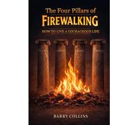 The Four Pillars Of Firewalking: How To Live A Courageous Life
