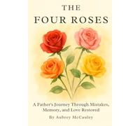 The Four Roses: A Father's Journey Through Mistakes, Memory, and Love Restored
