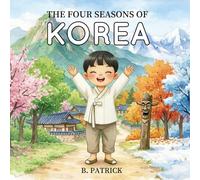 The Four Seasons of Korea: A Children’s Picture Book About The Different Seasons of Korea, Culture, and Traditions: A Children's Picture Book About Korean Seasons, Culture, and Traditions