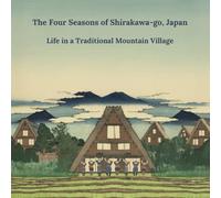 The Four Seasons of Shirakawa-go, Japan Life in a Traditional Mountain Village (Iconic Places of Japan)