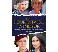 The Four Wives of Windsor: The Inside Story of Diana, Camilla, Catherine and Meghan - The True Power Behind The Royal Family