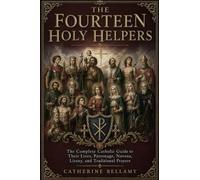 THE FOURTEEN HOLY HELPERS: The Complete Catholic Guide to Their Lives, Patronage, Novena, Litany, and Traditional Prayers