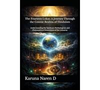 The Fourteen Lokas: A Journey Through the Cosmic Realms of Hinduism: Understanding the Spiritual, Mythological, and Philosophical Dimensions of the Universe