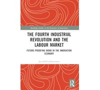 The Fourth Industrial Revolution and the Labour Market: Future-proofing Work in the Innovation Economy (Routledge Studies in the Economics of Innovation)