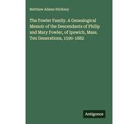 The Fowler Family. A Genealogical Memoir of the Descendants of Philip and Mary Fowler, of Ipswich, Mass. Ten Generations, 1590-1882