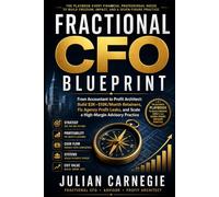 THE FRACTIONAL CFO BLUEPRINT: From Accountant to Profit Architect: Build $3K-$10K/Month Retainers, Fix Agency Profit Leaks, and Scale a High-Margin Advisory Practice