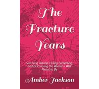 The Fracture Years: Surviving Trauma, Losing Everything, and Discovering the Woman I Was Meant to Be (Scars Beneath the Surface)
