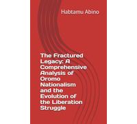 The Fractured Legacy: A Comprehensive Analysis of Oromo Nationalism and the Evolution of the Liberation Struggle