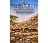 The Fragile Fortress: Secrets of the Pancake Tortoise: Unfolding the Wonders of Nature’s Flattest Marvel and Its Remarkable Adaptations