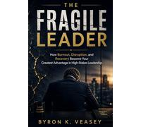 The Fragile Leader: How Burnout, Disruption, and Recovery Become Your Greatest Advantage in High-Stakes Leadership