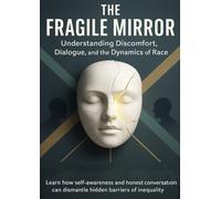 The Fragile Mirror Understanding Discomfort, Dialogue, and the Dynamics of Race: Learn how self-awareness and honest conversation can dismantle hidden barriers of inequality