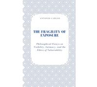 The Fragility of Exposure: Philosophical Essays on Visibility, Intimacy, and the Ethics of Vulnerability (Between Bodies and Bonds)