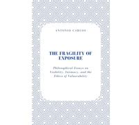 The Fragility of Exposure: Philosophical Essays on Visibility, Intimacy, and the Ethics of Vulnerability (Between Bodies and Bonds)