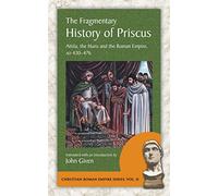 The Fragmentary History of Priscus: Attila, the Huns and the Roman Empire, Ad 430-476 (Christian Roman Empire, 11)