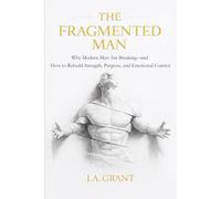 The Fragmented Man: Why Modern Men Are Breaking - and How to Rebuild Strength, Purpose and Emotional Control