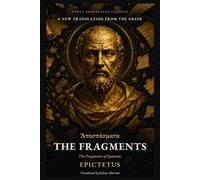 The Fragments: The Fragments of Epictetus: A New Translation from the Greek (Newly Translated Classics)