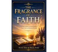 The Fragrance of Faith: The Fragrance of Faith: A 30-Day Scripture & Aroma Journey to Peace, Calm, and Spiritual Renewal